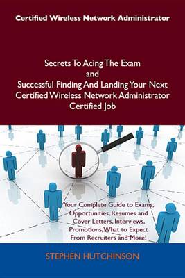 Book cover for Certified Wireless Network Administrator Secrets to Acing the Exam and Successful Finding and Landing Your Next Certified Wireless Network Administrator Certified Job