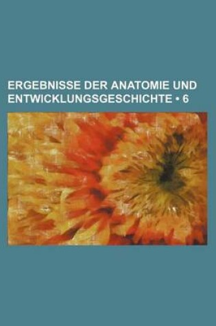 Cover of Ergebnisse Der Anatomie Und Entwicklungsgeschichte (6)