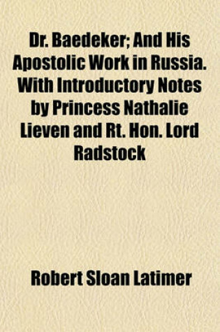 Cover of Dr. Baedeker; And His Apostolic Work in Russia. with Introductory Notes by Princess Nathalie Lieven and Rt. Hon. Lord Radstock