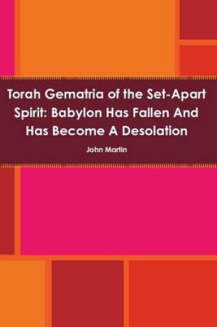 Cover of Torah Gematria of the Set-Apart Spirit: Babylon Has Fallen and Has Become A Desolation