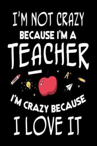 Cover of I'm Not Crazy Because I'm A Teacher I'm Crazy Because I Love It