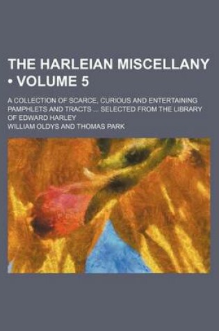 Cover of The Harleian Miscellany (Volume 5 ); A Collection of Scarce, Curious and Entertaining Pamphlets and Tracts Selected from the Library of Edward Harley