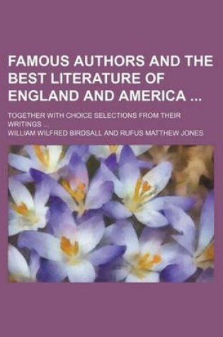 Cover of Famous Authors and the Best Literature of England and America; Together with Choice Selections from Their Writings ...