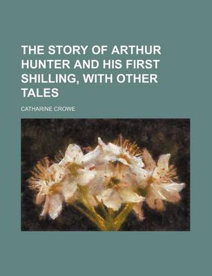 Book cover for The Story of Arthur Hunter and His First Shilling, with Other Tales