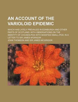 Book cover for An Account of the Varioloid Epidemic; Which Has Lately Prevailed in Edinburgh and Other Parts of Scotland with Observations on the Identity of Chicken-Pox with Modified Small-Pox in a Letter to Sir James M'Grigor