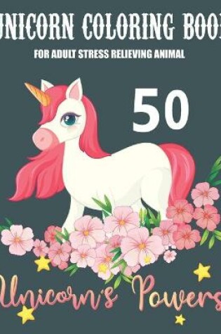 Cover of Unicorn Coloring Book for Adult Stress Relieving Animal 50 Unicorn's Powers