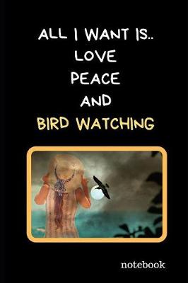 Book cover for All I Want Is.. Love, Peace And Bird Watching