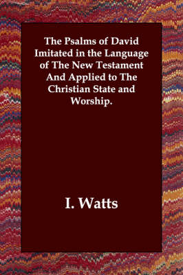 Book cover for The Psalms of David Imitated in the Language of the New Testament and Applied to the Christian State and Worship.