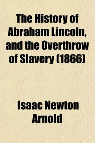 Cover of The History of Abraham Lincoln, and the Overthrow of Slavery