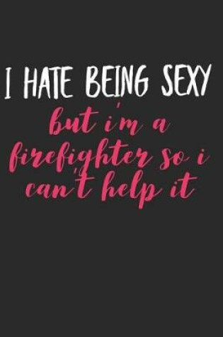 Cover of I Hate Being Sexy But I'm a Firefighter So I Can't Help It