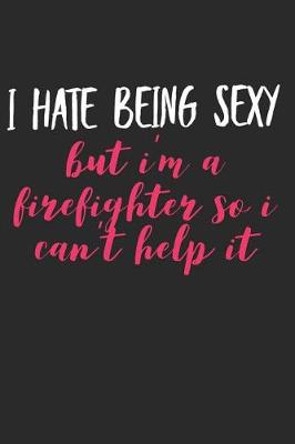 Book cover for I Hate Being Sexy But I'm a Firefighter So I Can't Help It