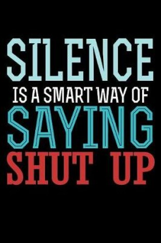 Cover of Silence Is A Smart Way of Saying Shut Up