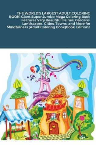 Cover of THE WORLD'S LARGEST ADULT COLORING BOOK! Giant Super Jumbo Mega Coloring Book Features Very Beautiful Fairies, Gardens, Landscapes, Cities, Towns, and More for Mindfulness (Adult Coloring Book)Book Edition