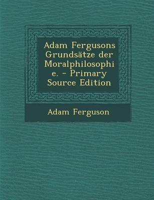 Book cover for Adam Fergusons Grundsatze Der Moralphilosophie. - Primary Source Edition