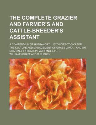 Book cover for The Complete Grazier and Farmer's and Cattle-Breeder's Assistant; A Compendium of Husbandry ... with Directions for the Culture and Management of Grass Land ... and on Draining, Irrigation, Warping, Etc. ...