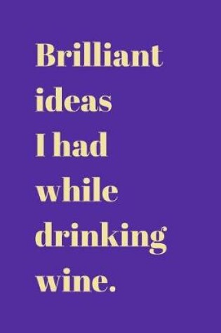 Cover of Brilliant ideas I had while drinking wine.