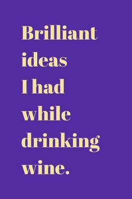 Book cover for Brilliant ideas I had while drinking wine.
