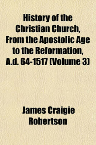 Cover of History of the Christian Church, from the Apostolic Age to the Reformation, A.D. 64-1517 (Volume 3)