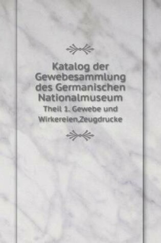 Cover of Katalog der Gewebesammlung des Germanischen Nationalmuseum Theil 1. Gewebe und Wirkereien, Zeugdrucke