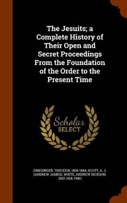 Book cover for The Jesuits; A Complete History of Their Open and Secret Proceedings from the Foundation of the Order to the Present Time