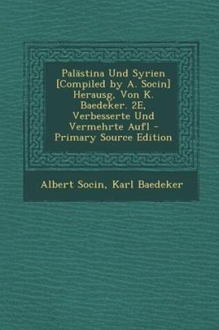 Cover of Palastina Und Syrien [Compiled by A. Socin] Herausg, Von K. Baedeker. 2e, Verbesserte Und Vermehrte Aufl