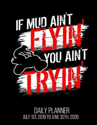 Book cover for If Mud Ain't Flyin' You Ain't Tryin' Daily Planner July 1st, 2019 To June 30th, 2020