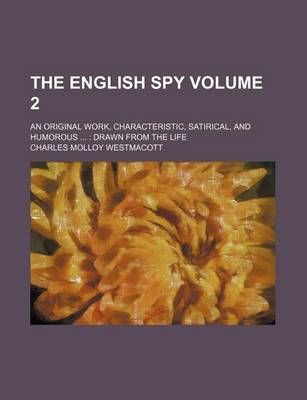 Book cover for The English Spy; An Original Work, Characteristic, Satirical, and Humorous Drawn from the Life Volume 2