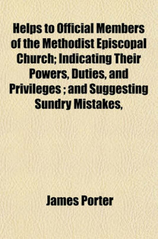 Cover of Helps to Official Members of the Methodist Episcopal Church; Indicating Their Powers, Duties, and Privileges; And Suggesting Sundry Mistakes,