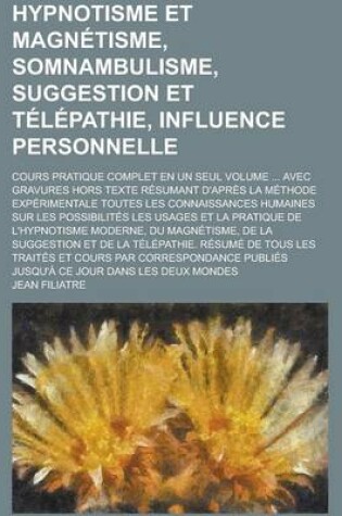 Cover of Hypnotisme Et Magnetisme, Somnambulisme, Suggestion Et Telepathie, Influence Personnelle; Cours Pratique Complet En Un Seul Volume ... Avec Gravures Hors Texte Resumant D'Apres La Methode Experimentale Toutes Les Connaissances