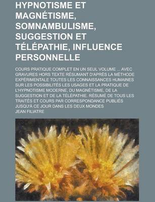 Book cover for Hypnotisme Et Magnetisme, Somnambulisme, Suggestion Et Telepathie, Influence Personnelle; Cours Pratique Complet En Un Seul Volume ... Avec Gravures Hors Texte Resumant D'Apres La Methode Experimentale Toutes Les Connaissances