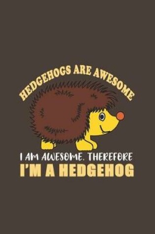 Cover of Hedgehogs Are Awesome I Am Awesome, Therefore I'm A Hedgehog