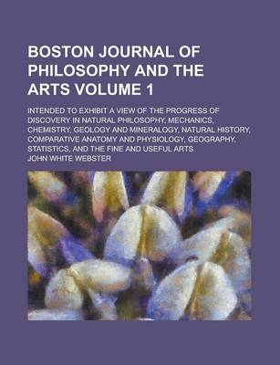 Book cover for Boston Journal of Philosophy and the Arts; Intended to Exhibit a View of the Progress of Discovery in Natural Philosophy, Mechanics, Chemistry, Geolog