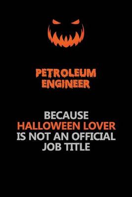 Book cover for Petroleum Engineer Because Halloween Lover Is Not An Official Job Title