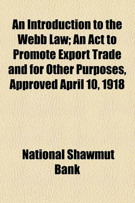 Book cover for An Introduction to the Webb Law; An ACT to Promote Export Trade and for Other Purposes, Approved April 10, 1918