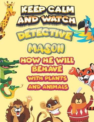Book cover for keep calm and watch detective Mason how he will behave with plant and animals