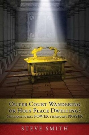 Cover of Outer Court Wandering or Holy Place Dwelling? Supernatural POWER through PRAYER Let them build me a TABERNACLE so that I may dwell among them (Exodus 25