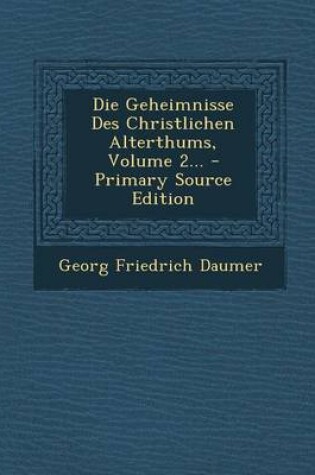 Cover of Die Geheimnisse Des Christlichen Alterthums, Volume 2...