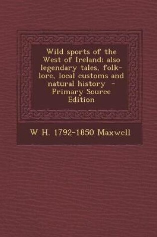 Cover of Wild Sports of the West of Ireland; Also Legendary Tales, Folk-Lore, Local Customs and Natural History - Primary Source Edition