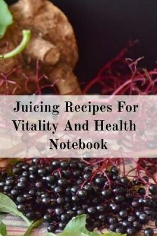 Cover of Juicing Recipes For Vitality And Health Notebook