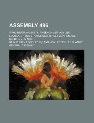 Book cover for Assembly 486; Wahl-Reform-Gesetz, Angenommen Von Der Legislatur Des Staates New Jersey Wahrend Der Session Von 1890