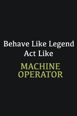 Book cover for Behave like Legend Act Like Machine Operator