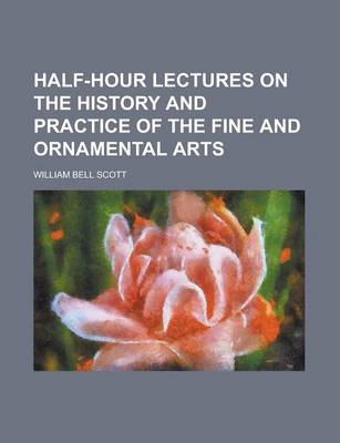 Book cover for Half-Hour Lectures on the History and Practice of the Fine and Ornamental Arts