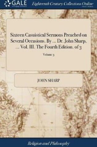 Cover of Sixteen Casuistical Sermons Preached on Several Occasions. by ... Dr. John Sharp, ... Vol. III. the Fourth Edition. of 3; Volume 3