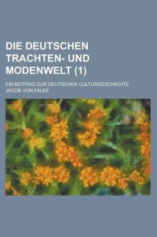 Cover of Die Deutschen Trachten- Und Modenwelt; Ein Beitrag Zur Deutschen Culturgeschichte (1)