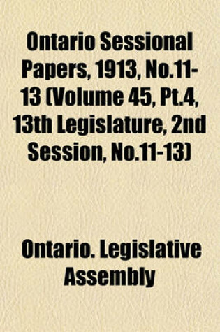 Cover of Ontario Sessional Papers, 1913, No.11-13 (Volume 45, PT.4, 13th Legislature, 2nd Session, No.11-13)