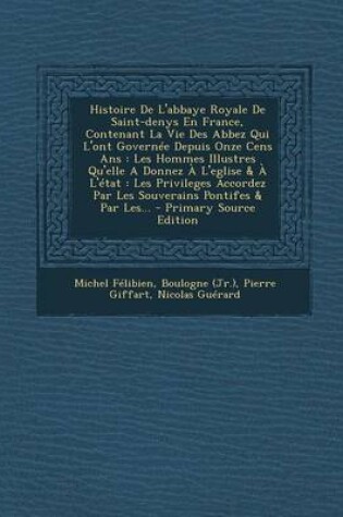 Cover of Histoire de L'Abbaye Royale de Saint-Denys En France, Contenant La Vie Des Abbez Qui L'Ont Governee Depuis Onze Cens ANS