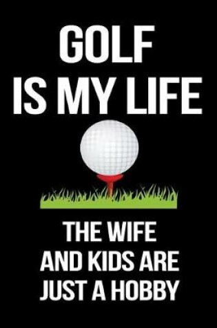 Cover of Golf Is My Life The Wife And Kids Are Just A Hobby