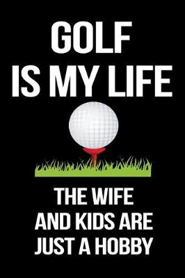 Book cover for Golf Is My Life The Wife And Kids Are Just A Hobby