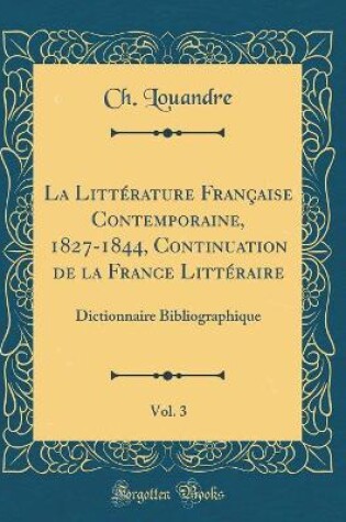 Cover of La Littérature Française Contemporaine, 1827-1844, Continuation de la France Littéraire, Vol. 3: Dictionnaire Bibliographique (Classic Reprint)