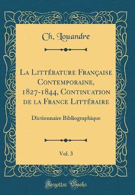 Book cover for La Littérature Française Contemporaine, 1827-1844, Continuation de la France Littéraire, Vol. 3: Dictionnaire Bibliographique (Classic Reprint)